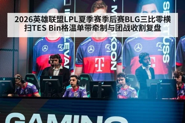 2026英雄联盟LPL夏季赛季后赛BLG三比零横扫TES Bin格温单带牵制与团战收割复盘