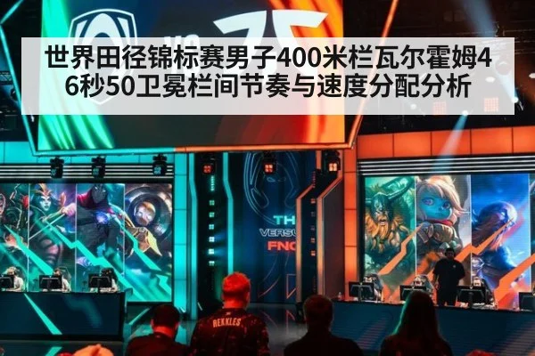 世界田径锦标赛男子400米栏瓦尔霍姆46秒50卫冕栏间节奏与速度分配分析