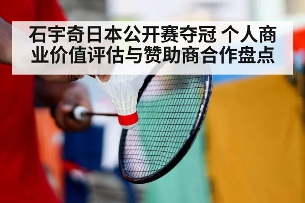 石宇奇日本公开赛夺冠 个人商业价值评估与赞助商合作盘点