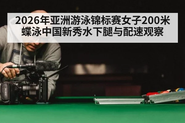 2026年亚洲游泳锦标赛女子200米蝶泳中国新秀水下腿与配速观察
