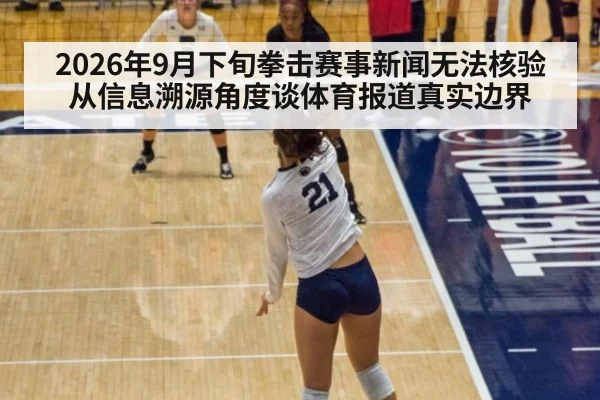 2026年9月下旬拳击赛事新闻无法核验 从信息溯源角度谈体育报道真实边界