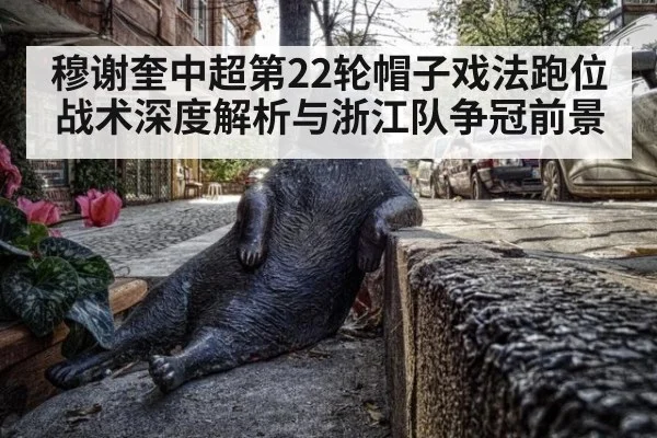 穆谢奎中超第22轮帽子戏法跑位战术深度解析与浙江队争冠前景